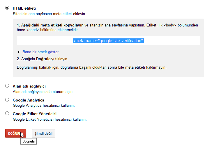 Makine tarafından oluşturulan diğer metin:• o o o HTML etiketi Sitenizin ana sayfas na meta etiket ekleyin. 1. Aşağıdaki meta etiketi kopyalayın ve sitenizin ana sayfasına yapıştırın_ Etiket, ilk zbodp bölümünden önce zhead» bölümüne eklenmelidir_ --meta name:” Bana bir örnek göster 2_ Aşağıda Doğrulayı tıklayın_ ca le-site-veritıcaticn' Doğrulanmış kalmak için, doğrulama başarılı olduktan sonra bile meta etiketi kaldırmayın_ Alan adı sağlayıcı Alan adı sağlayıcınızda oturum açın. Google Analytics Google Analytıcs hesabınızı kullanın. Google Etiket Yöneticisi Google Etiket Yöneticisi hesabınızı kullanın. Şimdi değil DOGRUL Doğrula